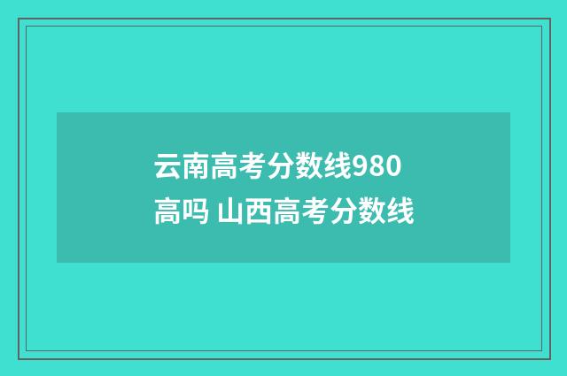 云南高考分数线980高吗 山西高考分数线