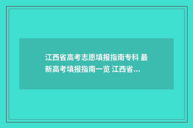 江西省高考志愿填报指南专科 最新高考填报指南一览 江西省高考志愿填报指南书