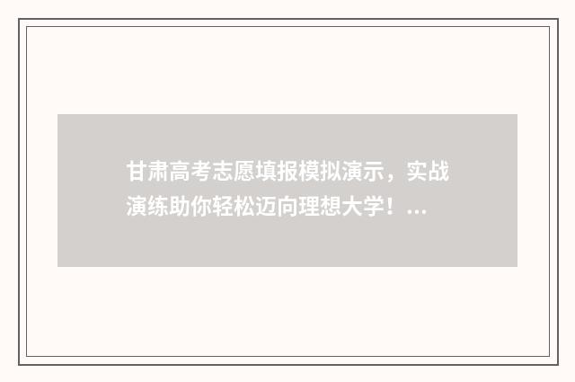 甘肃高考志愿填报模拟演示，实战演练助你轻松迈向理想大学！ 甘肃高考志愿填报