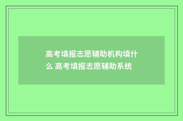 高考填报志愿辅助机构填什么 高考填报志愿辅助系统