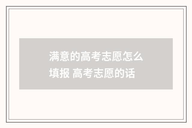 满意的高考志愿怎么填报 高考志愿的话