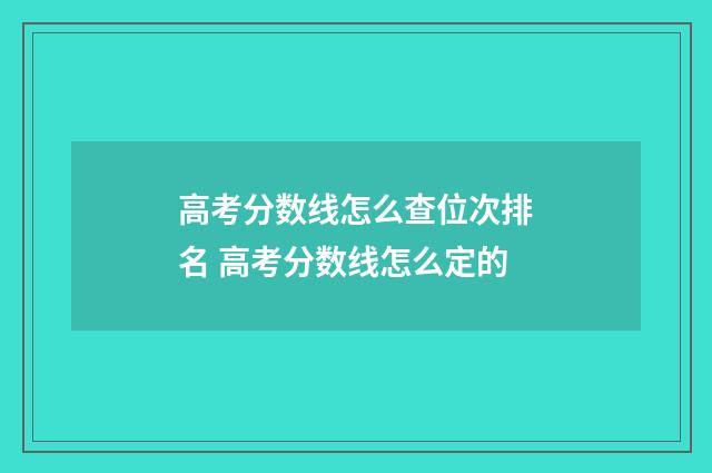 高考分数线怎么查位次排名 高考分数线怎么定的