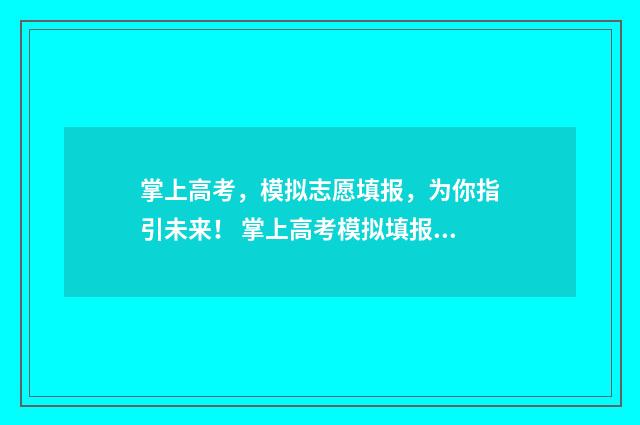 掌上高考,模拟志愿填报,为你指引未来! 掌上高考模拟填报志愿