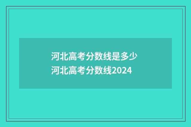 河北高考分数线是多少 河北高考分数线2024