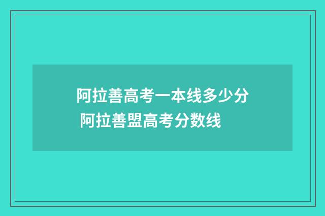 阿拉善高考一本线多少分 阿拉善盟高考分数线