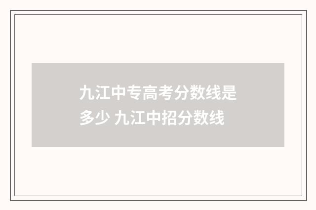九江中专高考分数线是多少 九江中招分数线