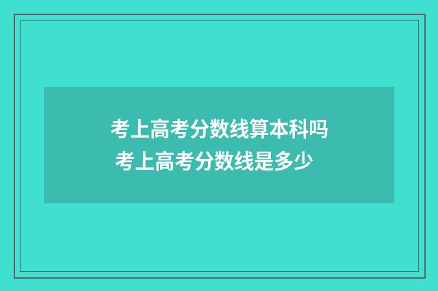 考上高考分数线算本科吗 考上高考分数线是多少