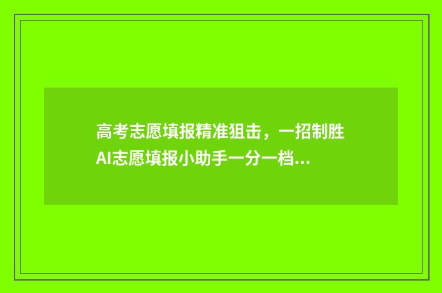 高考志愿填报精准狙击，一招制胜AI志愿填报小助手一分一档 高考志愿填报精解:如何选择电气工程自动化专业的高校?