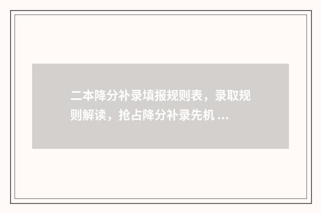 二本降分补录填报规则表，录取规则解读，抢占降分补录先机 本科降分补录