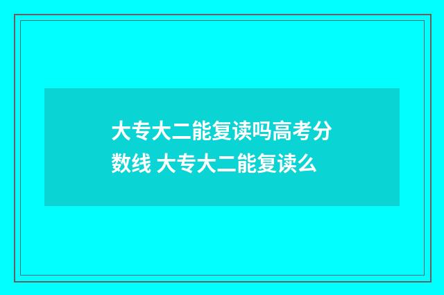 大专大二能复读吗高考分数线 大专大二能复读么