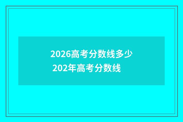 2026高考分数线多少 202年高考分数线