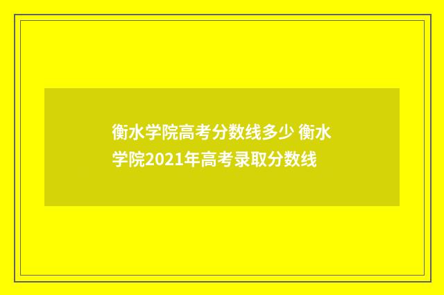衡水学院高考分数线多少 衡水学院2021年高考录取分数线