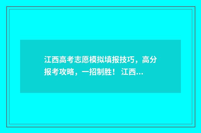 江西高考志愿模拟填报技巧,高分报考攻略,一招制胜! 江西高考志愿模式