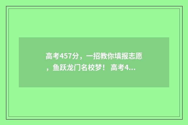 高考457分,一招教你填报志愿,鱼跃龙门名校梦! 高考479.5分