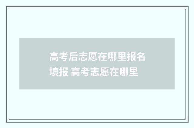 高考后志愿在哪里报名填报 高考志愿在哪里