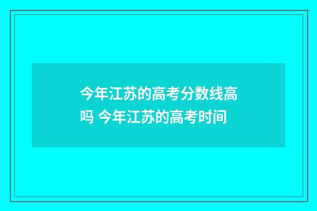 今年江苏的高考分数线高吗 今年江苏的高考时间