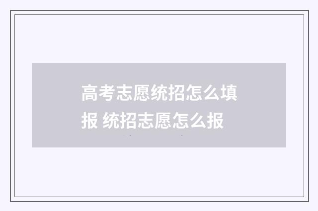 高考志愿统招怎么填报 统招志愿怎么报