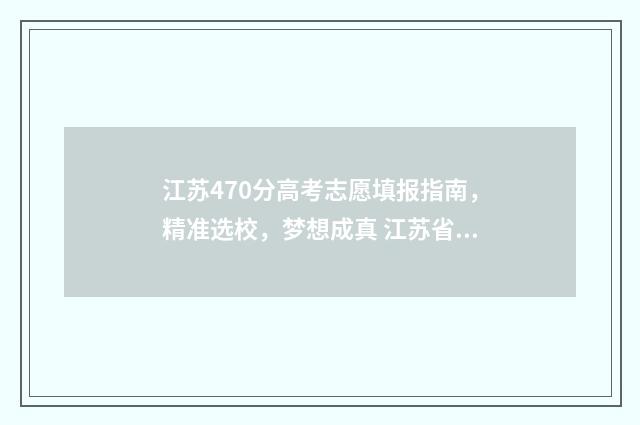 江苏470分高考志愿填报指南，精准选校，梦想成真 江苏省高考470分