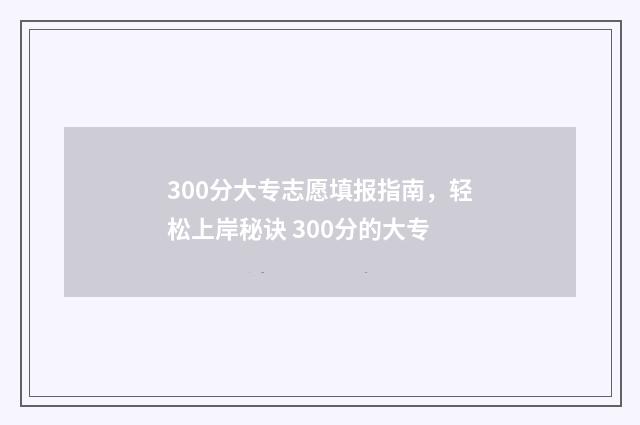 300分大专志愿填报指南，轻松上岸秘诀 300分的大专