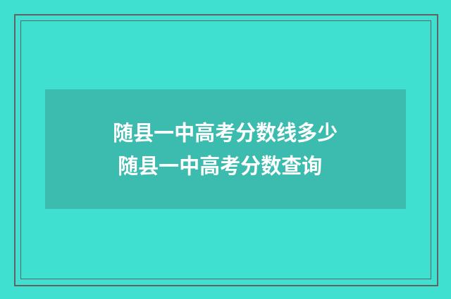 随县一中高考分数线多少 随县一中高考分数查询