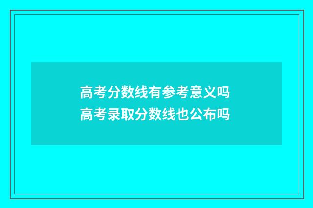 高考分数线有参考意义吗 高考录取分数线也公布吗