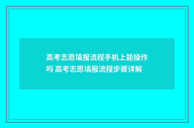 高考志愿填报流程手机上能操作吗 高考志愿填报流程步骤详解