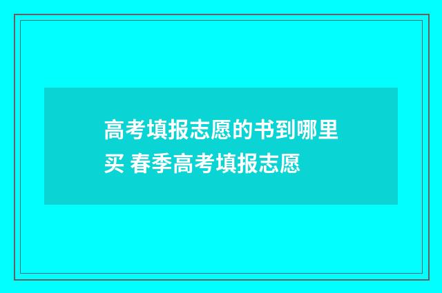 高考填报志愿的书到哪里买 春季高考填报志愿