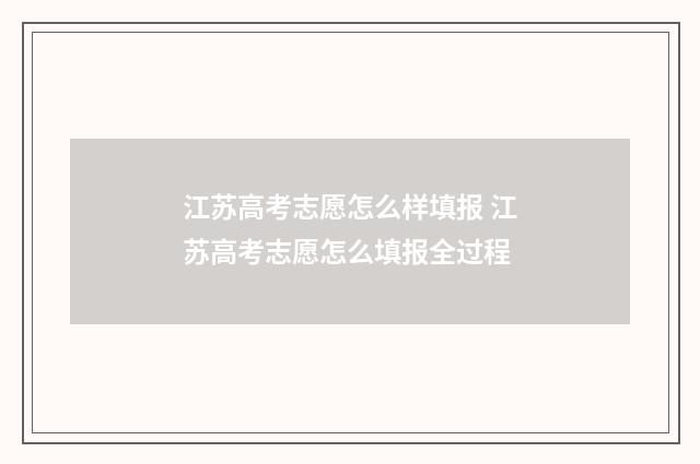 江苏高考志愿怎么样填报 江苏高考志愿怎么填报全过程