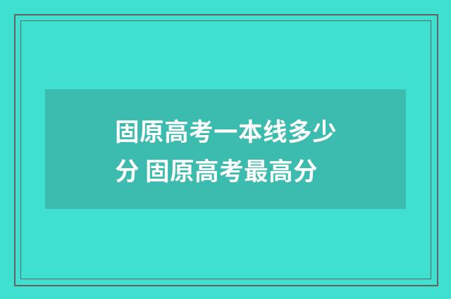 固原高考一本线多少分 固原高考最高分