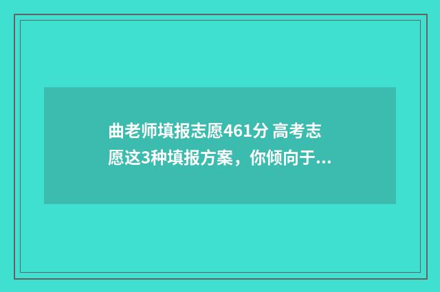 曲老师填报志愿461分 高考志愿这3种填报方案，你倾向于哪一种？ 曲老师高考报志愿