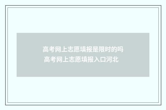 高考网上志愿填报是限时的吗 高考网上志愿填报入口河北