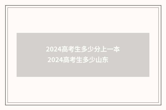 2024高考生多少分上一本 2024高考生多少山东