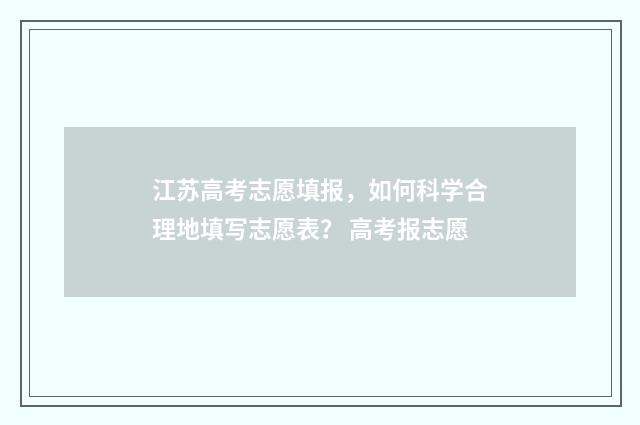 江苏高考志愿填报，如何科学合理地填写志愿表？ 高考报志愿