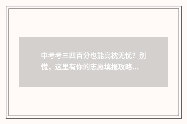 中考考三四百分也能高枕无忧?别慌,这里有你的志愿填报攻略 中考三百分好考吗