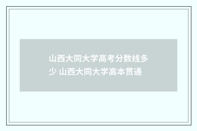 山西大同大学高考分数线多少 山西大同大学高本贯通