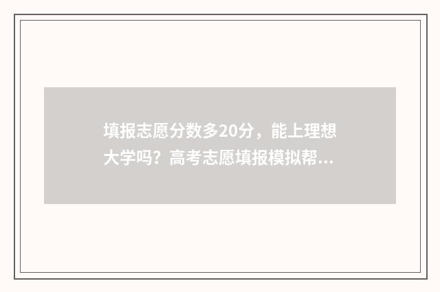 填报志愿分数多20分，能上理想大学吗？高考志愿填报模拟帮你揭秘