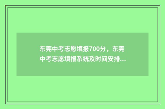 东莞中考志愿填报700分，东莞中考志愿填报系统及时间安排 东莞中考志愿填报