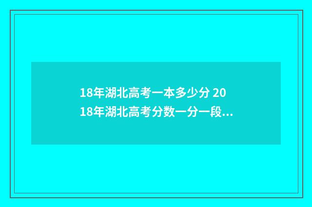 18年湖北高考一本多少分 2018年湖北高考分数一分一段表
