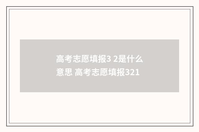 高考志愿填报3 2是什么意思 高考志愿填报321