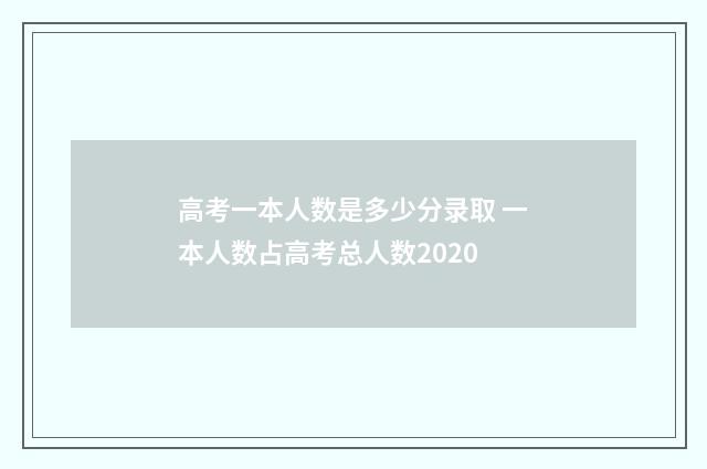 高考一本人数是多少分录取 一本人数占高考总人数2020
