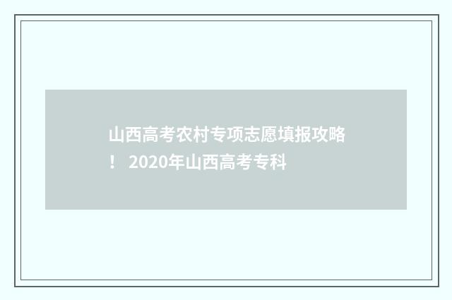 山西高考农村专项志愿填报攻略！ 2020年山西高考专科