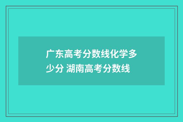广东高考分数线化学多少分 湖南高考分数线