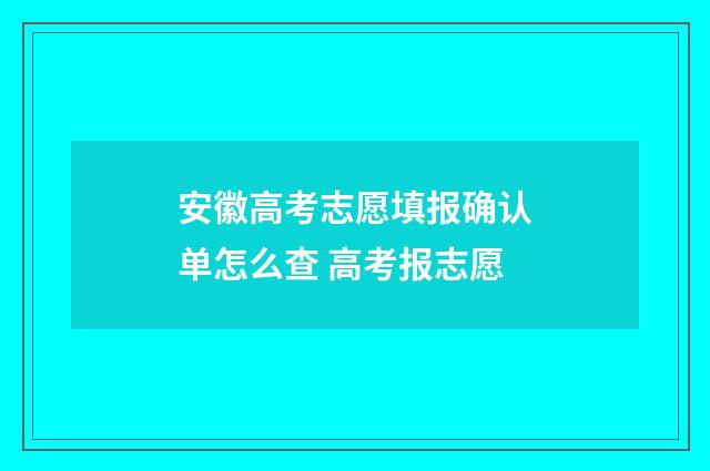 安徽高考志愿填报确认单怎么查 高考报志愿