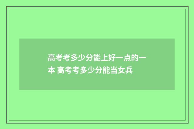 高考考多少分能上好一点的一本 高考考多少分能当女兵