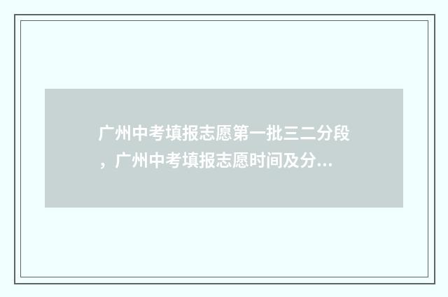 广州中考填报志愿第一批三二分段，广州中考填报志愿时间及分段说明 广州中考填报志愿网登录入口官网