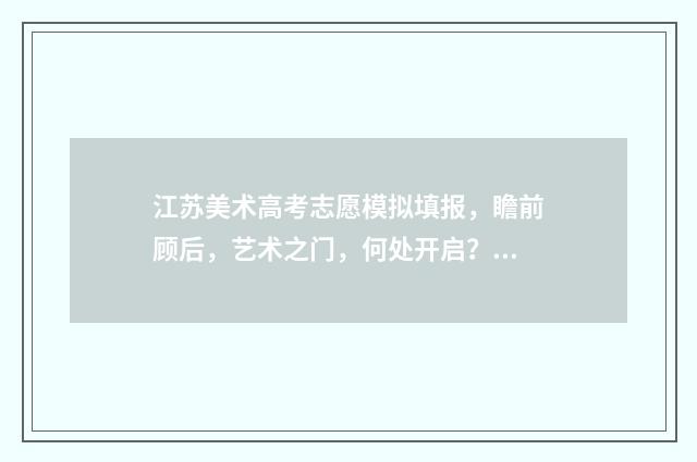 江苏美术高考志愿模拟填报，瞻前顾后，艺术之门，何处开启？ 江苏美术高考志愿填报