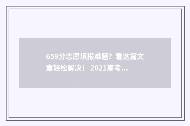 659分志愿填报难题？看这篇文章轻松解决！ 2021高考659分能上什么大学