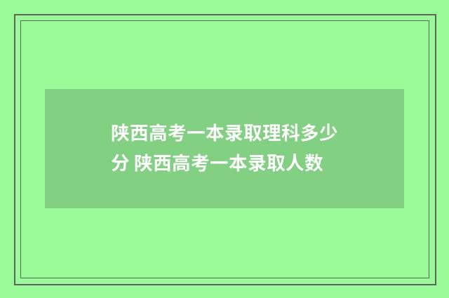 陕西高考一本录取理科多少分 陕西高考一本录取人数