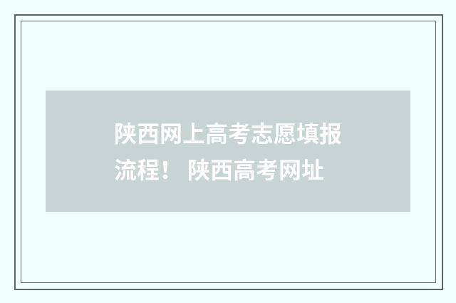 陕西网上高考志愿填报流程！ 陕西高考网址