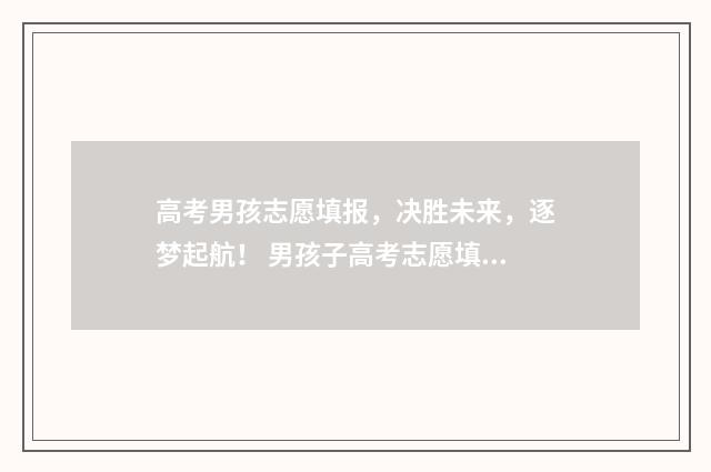 高考男孩志愿填报,决胜未来,逐梦起航! 男孩子高考志愿填什么专业好